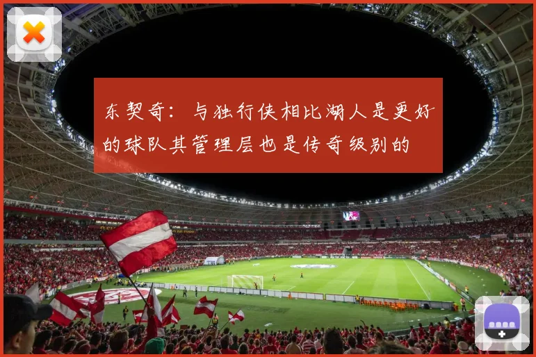 东契奇：与独行侠相比湖人是更好的球队其管理层也是传奇级别的