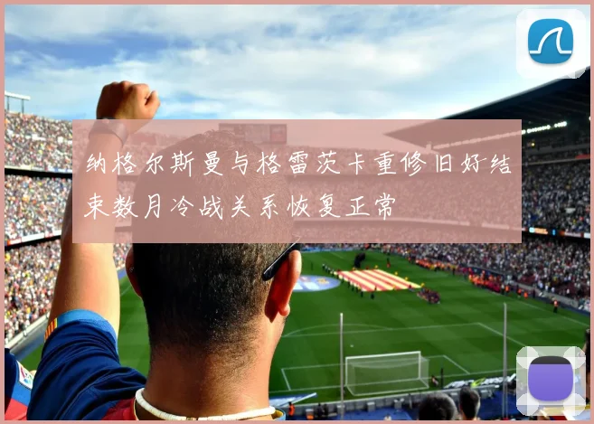 纳格尔斯曼与格雷茨卡重修旧好结束数月冷战关系恢复正常
