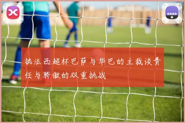 执法西超杯巴萨与毕巴的主裁谈责任与骄傲的双重挑战