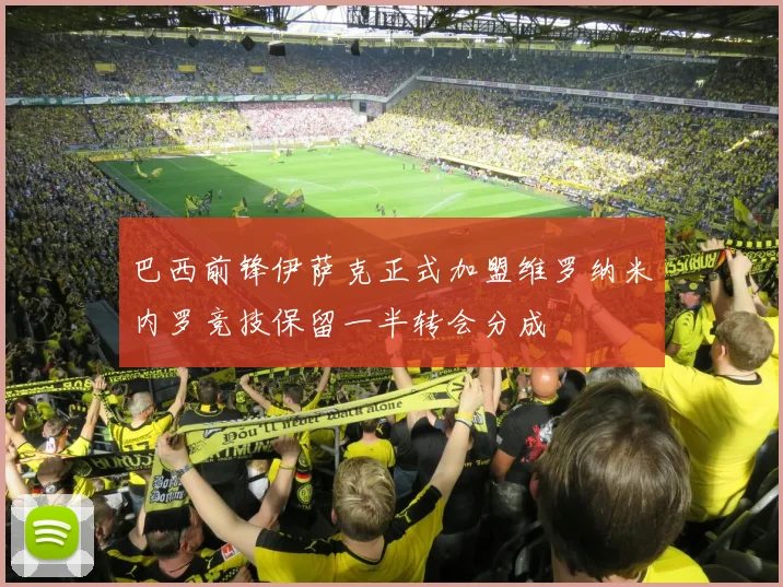巴西前锋伊萨克正式加盟维罗纳米内罗竞技保留一半转会分成