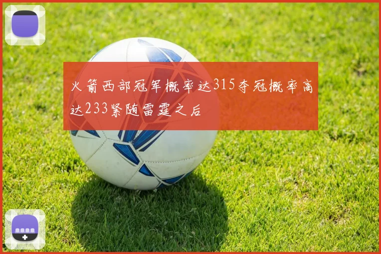 火箭西部冠军概率达315夺冠概率高达233紧随雷霆之后