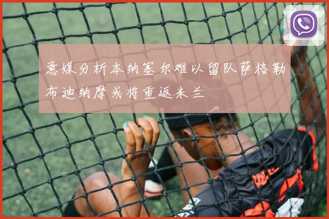 意媒分析本纳塞尔难以留队萨格勒布迪纳摩或将重返米兰