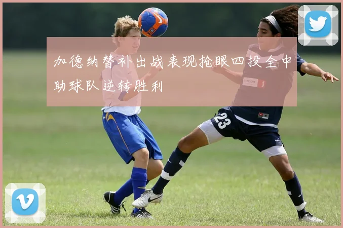 加德纳替补出战表现抢眼四投全中助球队逆转胜利