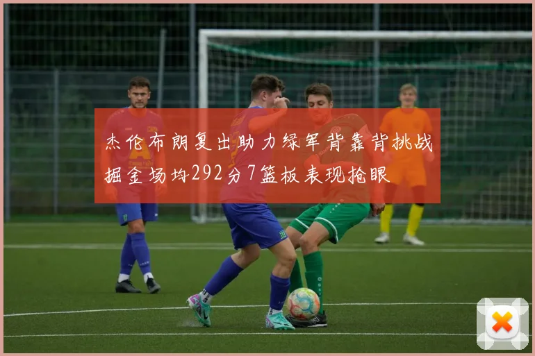 杰伦布朗复出助力绿军背靠背挑战掘金场均292分7篮板表现抢眼