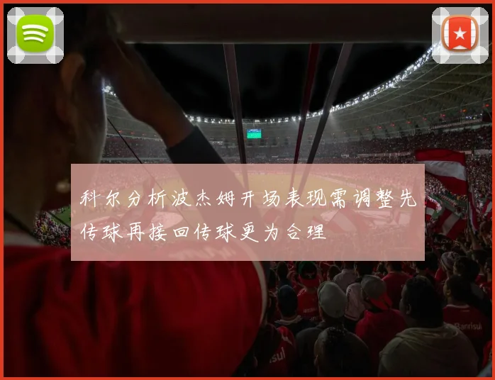 科尔分析波杰姆开场表现需调整先传球再接回传球更为合理