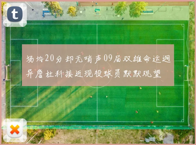 场均20分却无哨声09届双雄命运迥异詹杜科接近现役球员默默观望