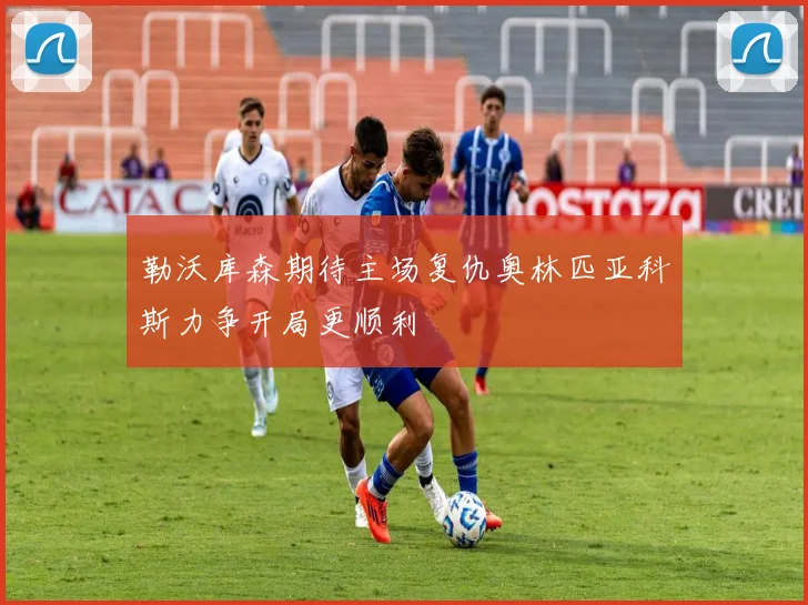 勒沃库森期待主场复仇奥林匹亚科斯力争开局更顺利