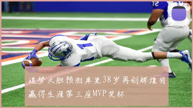 追梦大胆预测库里38岁再创辉煌将赢得生涯第三座MVP奖杯