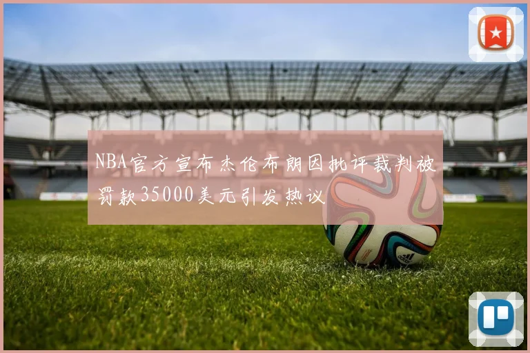 NBA官方宣布杰伦布朗因批评裁判被罚款35000美元引发热议