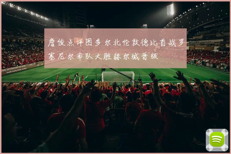 詹俊点评图多尔北伦敦德比首战罗塞尼尔率队大胜赫尔城晋级