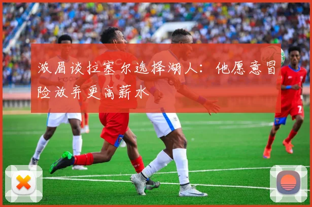 浓眉谈拉塞尔选择湖人：他愿意冒险放弃更高薪水