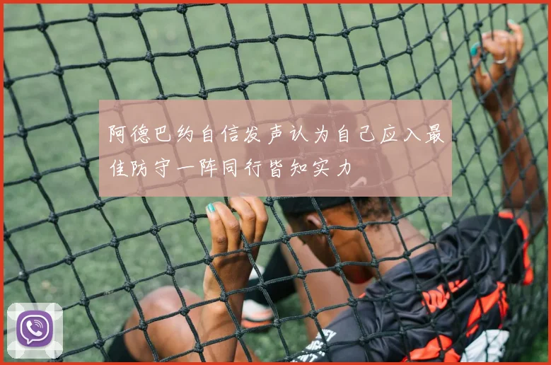 阿德巴约自信发声认为自己应入最佳防守一阵同行皆知实力