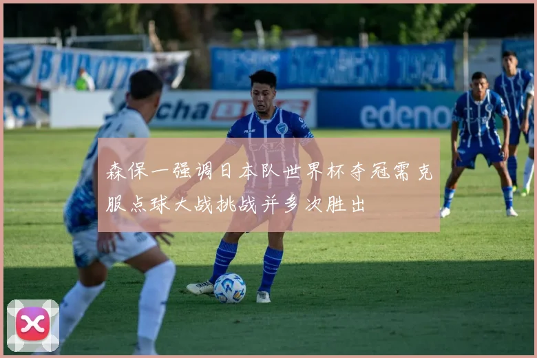森保一强调日本队世界杯夺冠需克服点球大战挑战并多次胜出