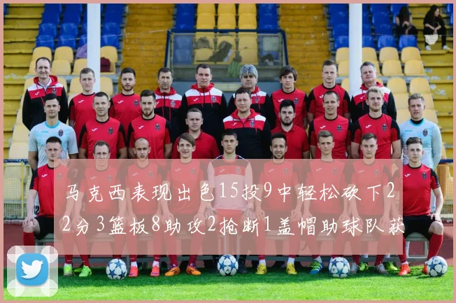 马克西表现出色15投9中轻松砍下22分3篮板8助攻2抢断1盖帽助球队获胜