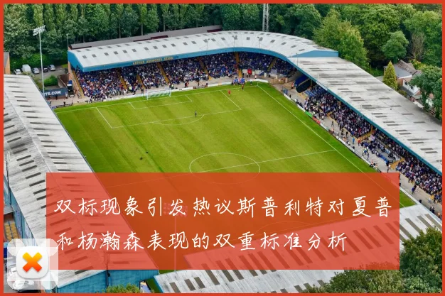 双标现象引发热议斯普利特对夏普和杨瀚森表现的双重标准分析