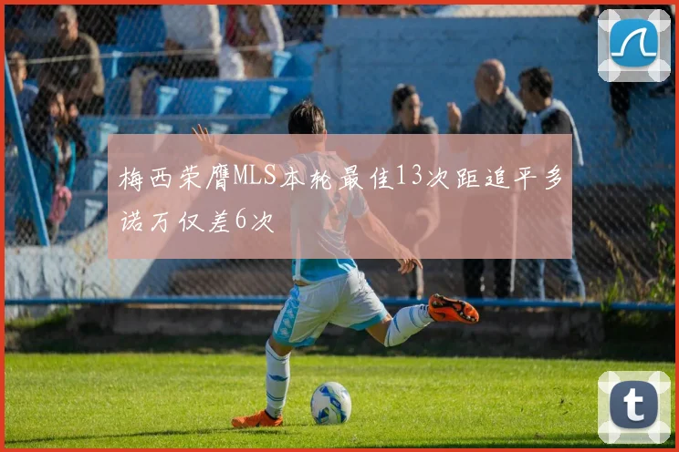 梅西荣膺MLS本轮最佳13次距追平多诺万仅差6次