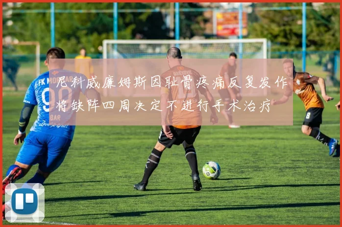尼科威廉姆斯因耻骨疼痛反复发作将缺阵四周决定不进行手术治疗