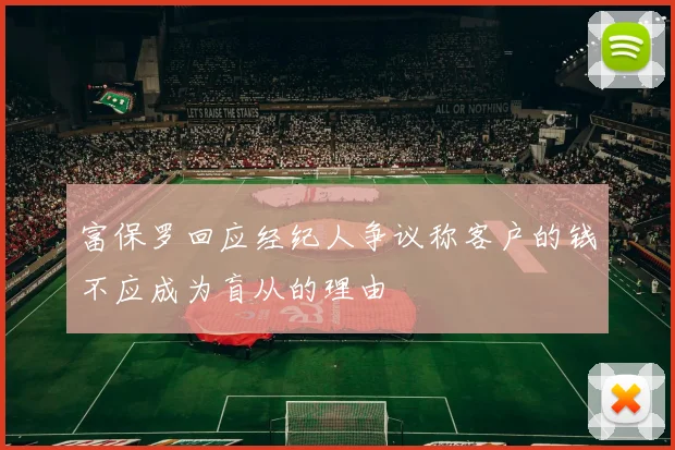 富保罗回应经纪人争议称客户的钱不应成为盲从的理由